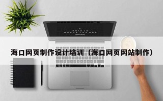 肥城海口网页制作设计培训（海口网页网站制作）
