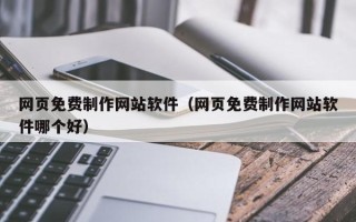 肥城网页免费制作网站软件（网页免费制作网站软件哪个好）