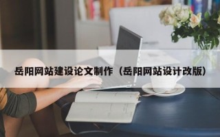 肥城岳阳网站建设论文制作（岳阳网站设计改版）