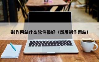 肥城制作网站什么软件最好（然后制作网站）