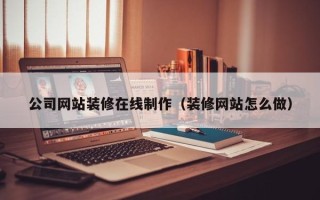 肥城公司网站装修在线制作（装修网站怎么做）